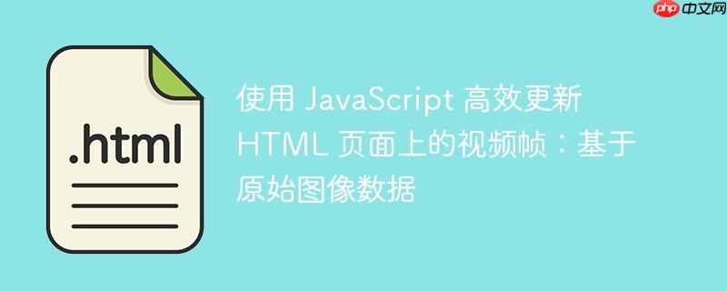 使用 javascript 高效更新 html 页面上的视频帧:基于原始图像数据