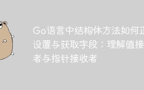 Go语言中结构体方法如何正确设置与获取字段：理解值接收者与指针接收者