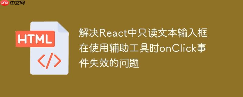解决react中只读文本输入框在使用辅助工具时onclick事件失效的问题