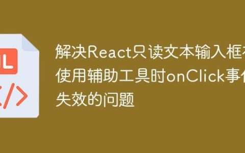 解决React只读文本输入框在使用辅助工具时onClick事件失效的问题