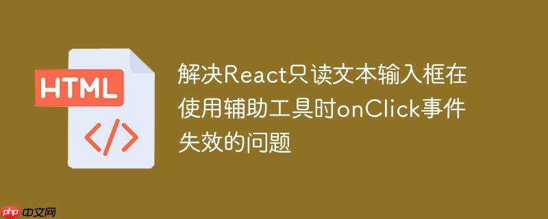 解决react只读文本输入框在使用辅助工具时onclick事件失效的问题