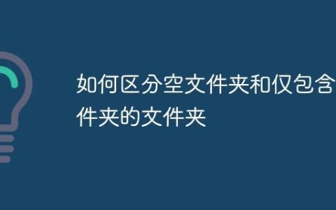 如何区分空文件夹和仅包含文件夹的文件夹
