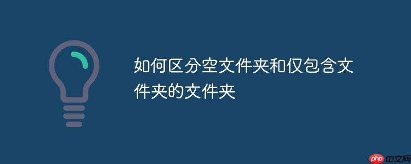 如何区分空文件夹和仅包含文件夹的文件夹