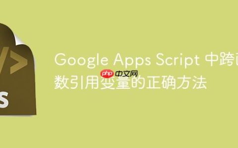Google Apps Script 中跨函数引用变量的正确方法