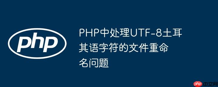 php中处理utf-8土耳其语字符的文件重命名问题