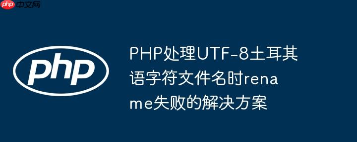 php处理utf-8土耳其语字符文件名时rename失败的解决方案