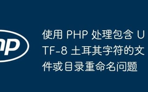 使用 PHP 处理包含 UTF-8 土耳其字符的文件或目录重命名问题