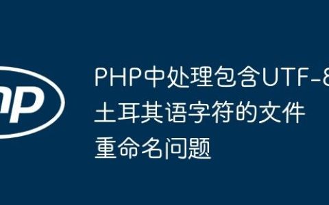 PHP中处理包含UTF-8土耳其语字符的文件重命名问题