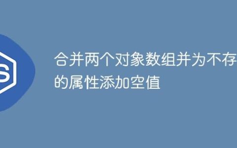 合并两个对象数组并为不存在的属性添加空值