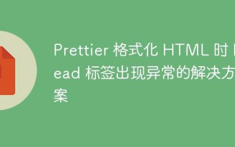Prettier 格式化 HTML 时 Head 标签出现异常的解决方案