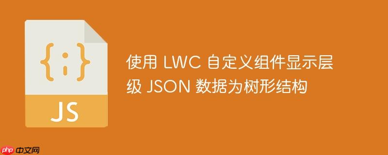 使用 lwc 自定义组件显示层级 json 数据为树形结构