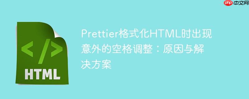 prettier格式化html时出现意外的空格调整:原因与解决方案