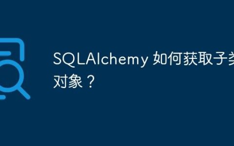 SQLAlchemy 如何获取子类对象？