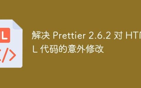 解决 Prettier 2.6.2 对 HTML 代码的意外修改