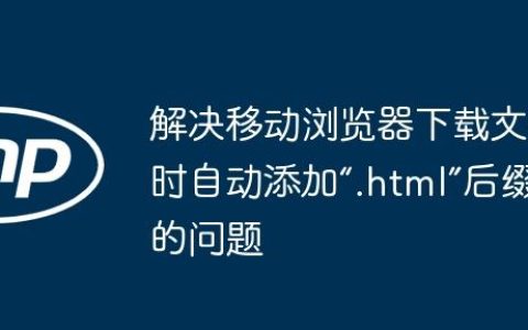 解决移动浏览器下载文件时自动添加“.html”后缀的问题