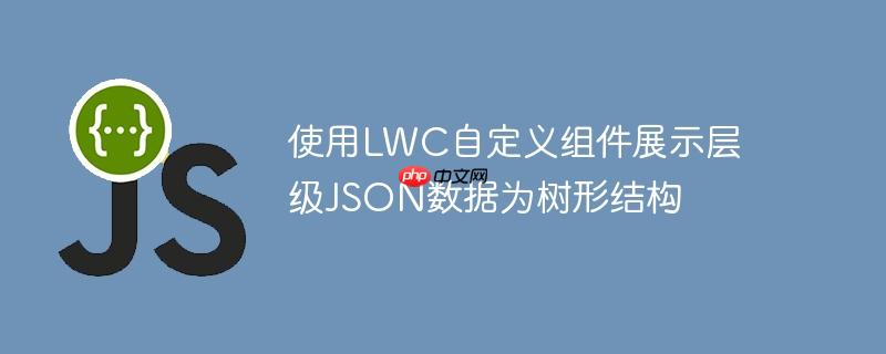 使用lwc自定义组件展示层级json数据为树形结构