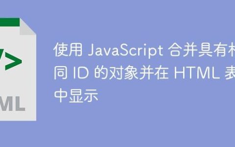 使用 JavaScript 合并具有相同 ID 的对象并在 HTML 表格中显示