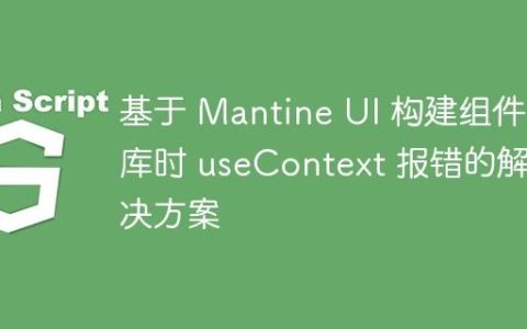 基于 Mantine UI 构建组件库时 useContext 报错的解决方案