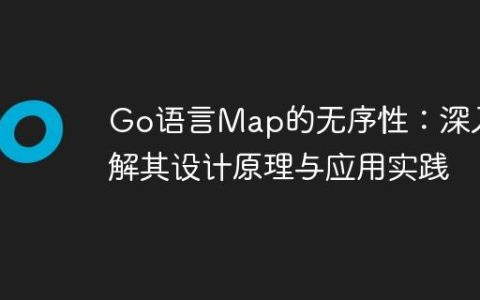 Go语言Map的无序性：深入理解其设计原理与应用实践