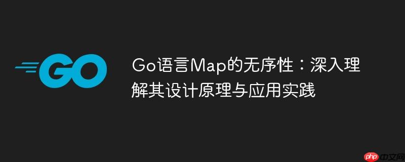Go语言Map的无序性：深入理解其设计原理与应用实践