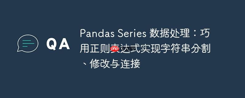 pandas series 数据处理:巧用正则表达式实现字符串分割、修改与连接
