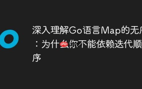 深入理解Go语言Map的无序性：为什么你不能依赖迭代顺序