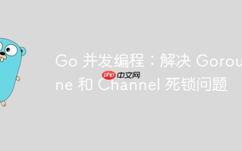 Go 并发编程：解决 Goroutine 和 Channel 死锁问题