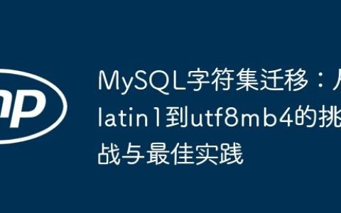 MySQL字符集迁移：从latin1到utf8mb4的挑战与最佳实践