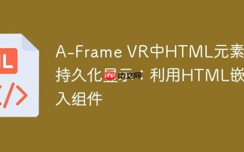 A-Frame VR中HTML元素的持久化显示：利用HTML嵌入组件
