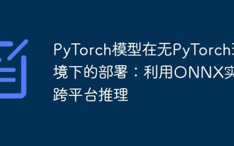 PyTorch模型在无PyTorch环境下的部署：利用ONNX实现跨平台推理
