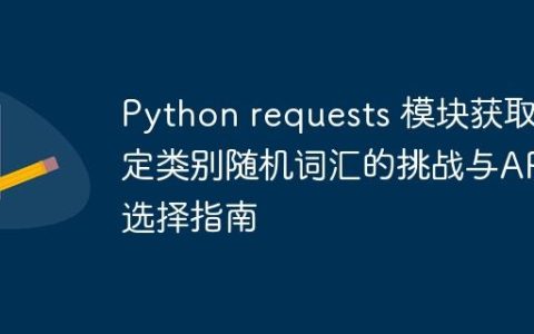 Python requests 模块获取特定类别随机词汇的挑战与API选择指南