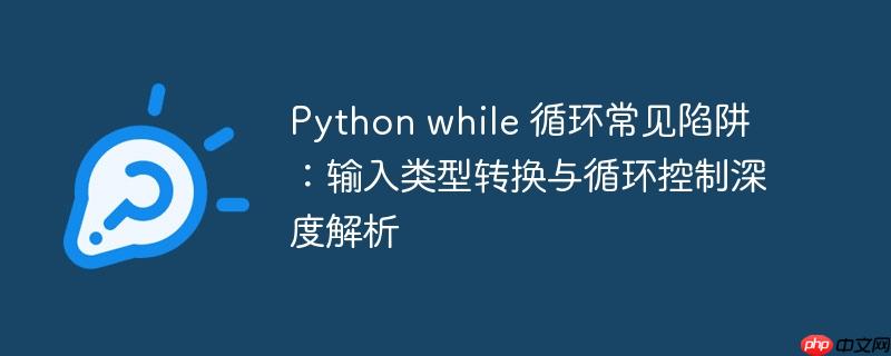 Python while 循环常见陷阱:输入类型转换与循环控制深度解析