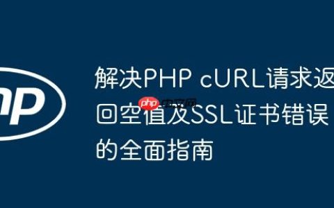解决PHP cURL请求返回空值及SSL证书错误的全面指南
