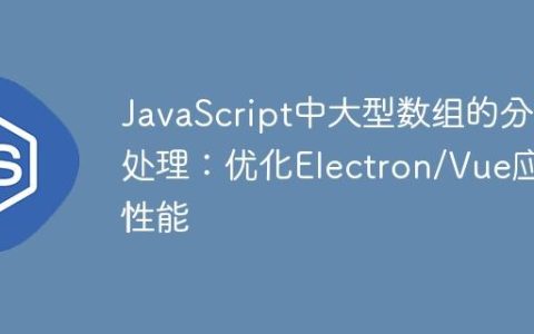 JavaScript中大型数组的分页处理：优化Electron/Vue应用性能