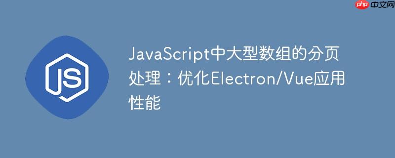 JavaScript中大型数组的分页处理:优化Electron/Vue应用性能