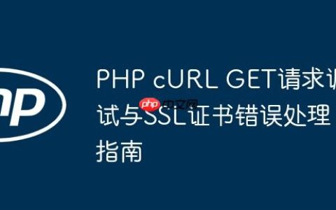 PHP cURL GET请求调试与SSL证书错误处理指南