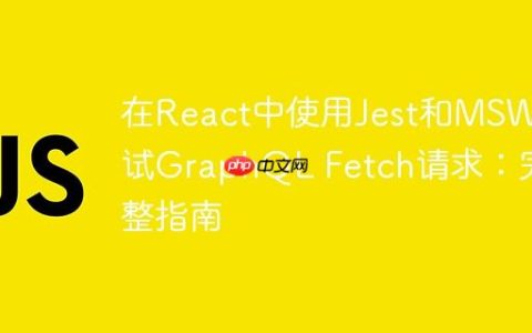 在React中使用Jest和MSW测试GraphQL Fetch请求：完整指南