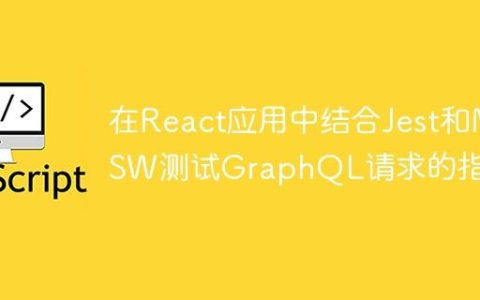 在React应用中结合Jest和MSW测试GraphQL请求的指南