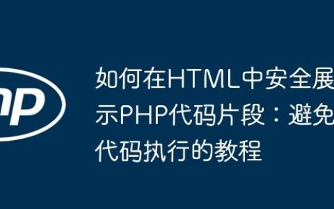 如何在HTML中安全展示PHP代码片段：避免代码执行的教程