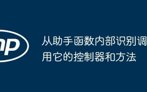 从助手函数内部识别调用它的控制器和方法
