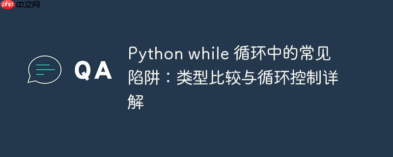 Python while 循环中的常见陷阱:类型比较与循环控制详解