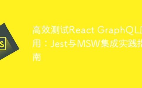 高效测试React GraphQL应用：Jest与MSW集成实践指南