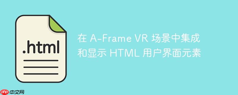 在 A-Frame VR 场景中集成和显示 HTML 用户界面元素