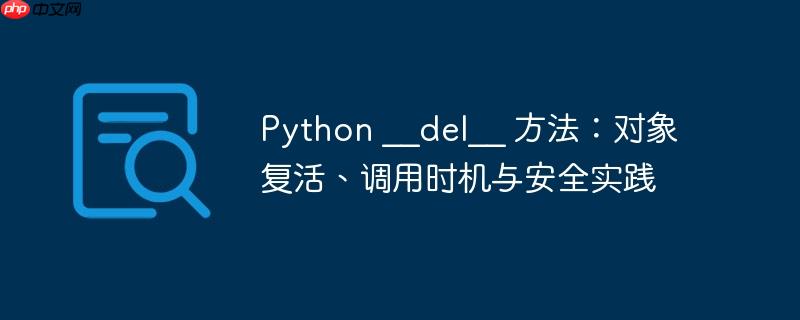 Python __del__ 方法:对象复活、调用时机与安全实践