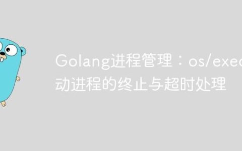 Golang进程管理：os/exec启动进程的终止与超时处理