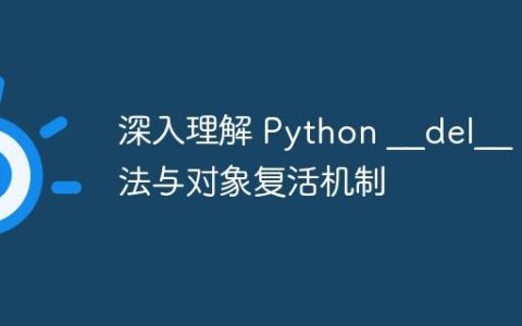 深入理解 Python __del__ 方法与对象复活机制