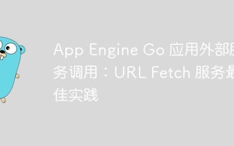 App Engine Go 应用外部服务调用：URL Fetch 服务最佳实践