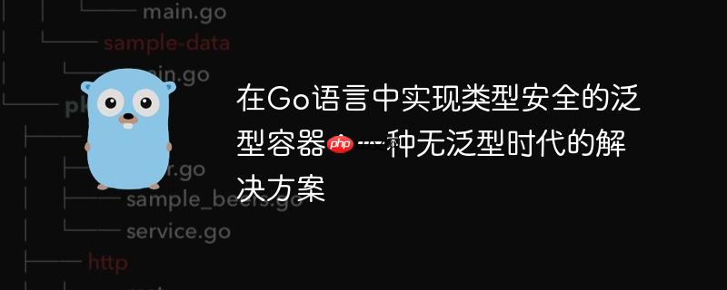 在Go语言中实现类型安全的泛型容器：一种无泛型时代的解决方案