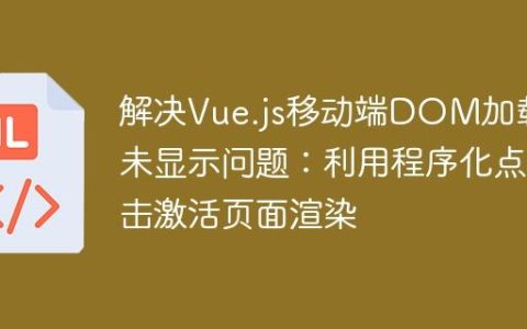解决Vue.js移动端DOM加载后未显示问题：利用程序化点击激活页面渲染
