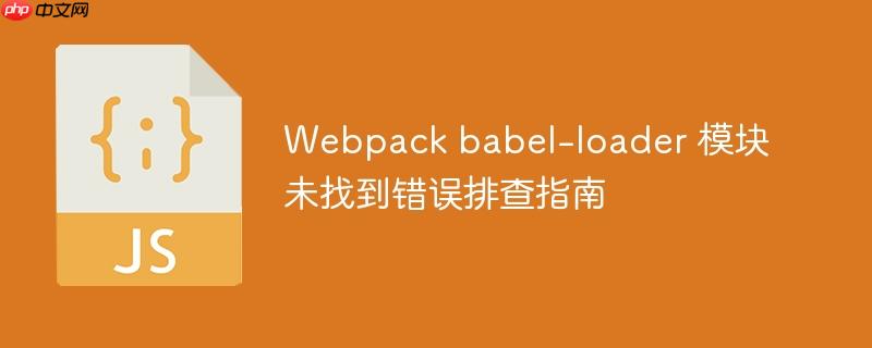 Webpack babel-loader 模块未找到错误排查指南
